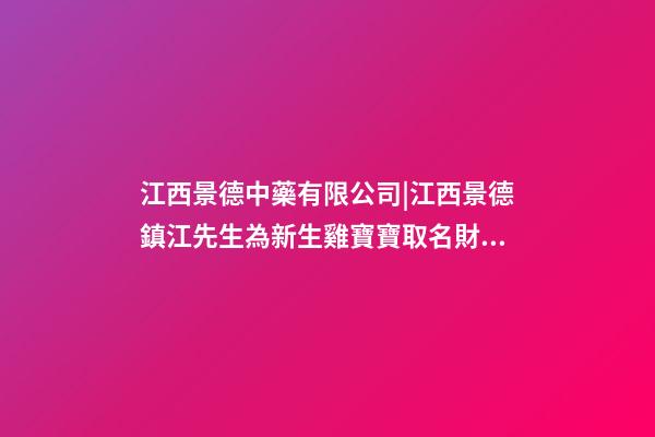 江西景德中藥有限公司|江西景德鎮江先生為新生雞寶寶取名財富型套餐-第1張-公司起名-玄機派